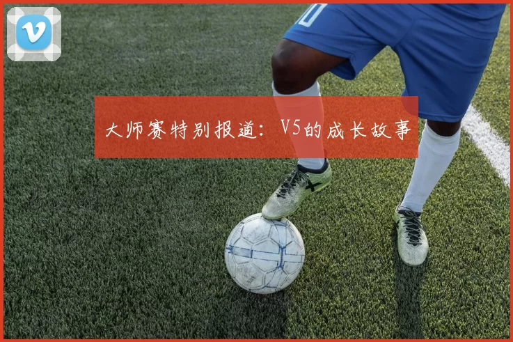 大师赛特别报道：V5的成长故事
