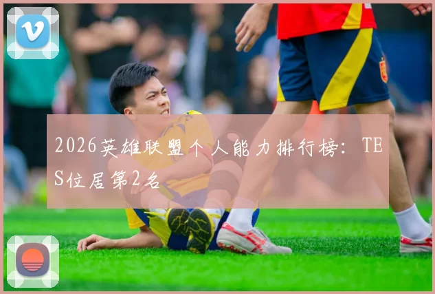 2026英雄联盟个人能力排行榜：TES位居第2名