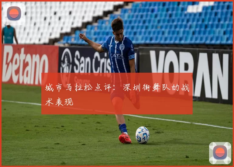 城市马拉松点评：深圳街舞队的战术表现