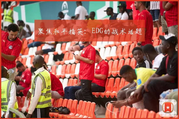 聚焦和平精英：EDG的战术话题