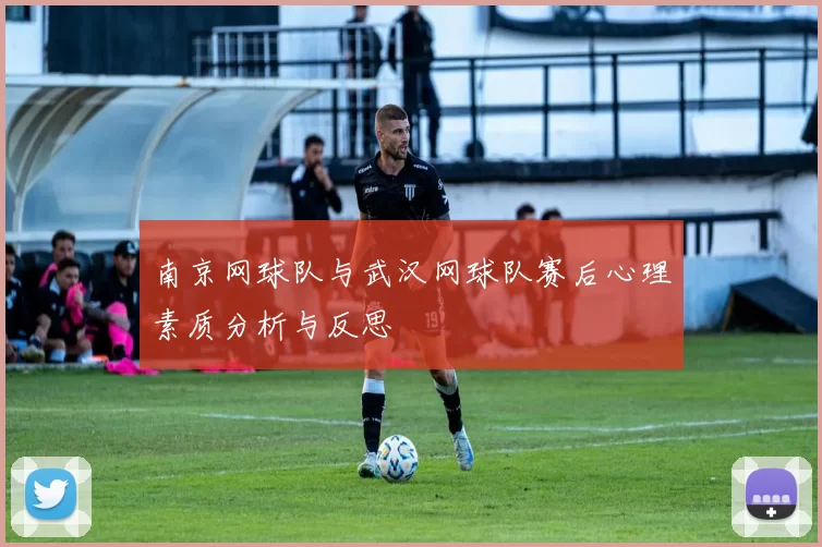 南京网球队与武汉网球队赛后心理素质分析与反思
