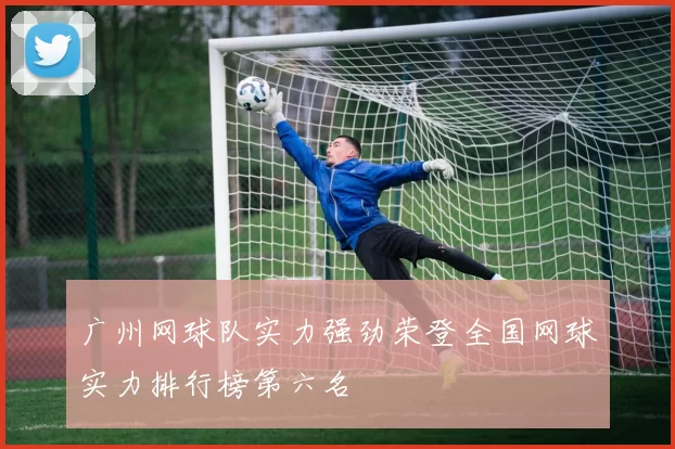 广州网球队实力强劲荣登全国网球实力排行榜第六名