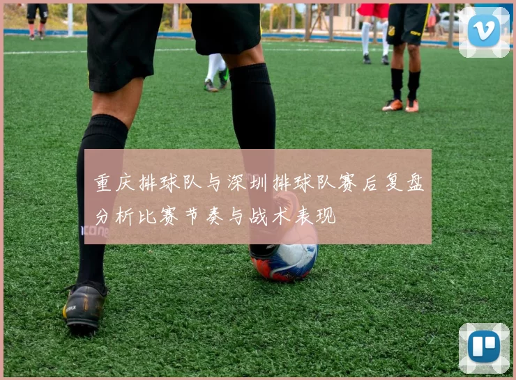 重庆排球队与深圳排球队赛后复盘分析比赛节奏与战术表现