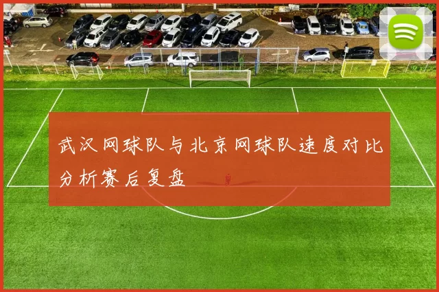 武汉网球队与北京网球队速度对比分析赛后复盘
