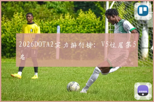 2026DOTA2实力排行榜：V5位居第5名
