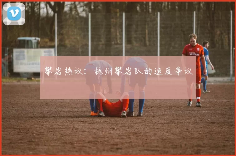 攀岩热议：杭州攀岩队的速度争议